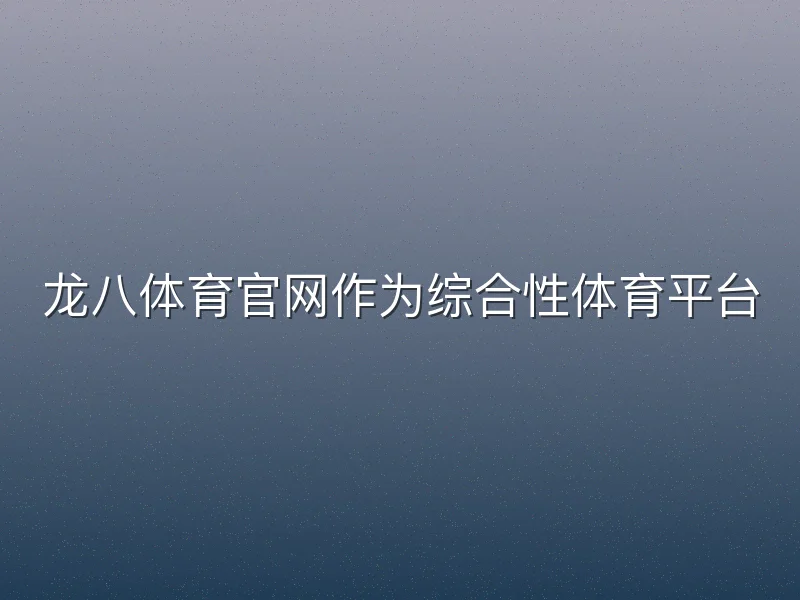 龙八体育官网作为综合性体育平台